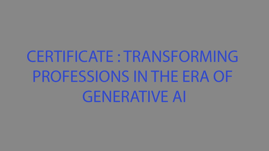 CERTIFICATE : TRANSFORMING PROFESSIONS IN THE ERA OF GENERATIVE AI
